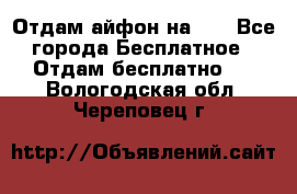 Отдам айфон на 32 - Все города Бесплатное » Отдам бесплатно   . Вологодская обл.,Череповец г.